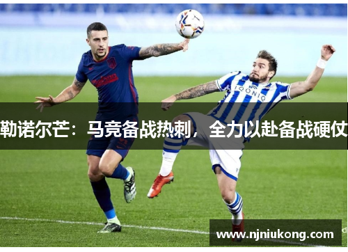 勒诺尔芒：马竞备战热刺，全力以赴备战硬仗