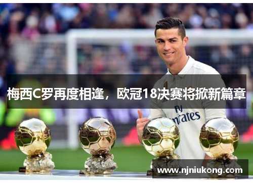梅西C罗再度相逢，欧冠18决赛将掀新篇章